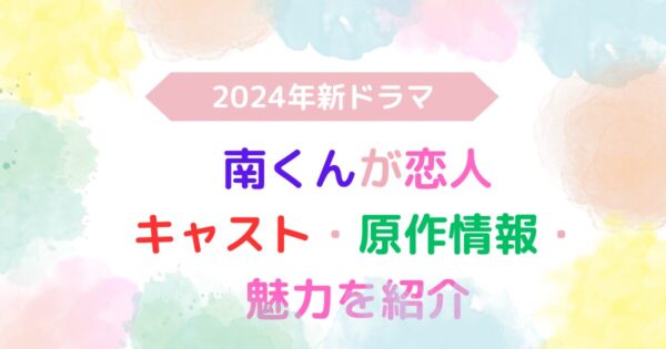 アイキャッチ画像『2024年新ドラマ南くんが恋人：キャスト・原作情報・魅力を紹介』